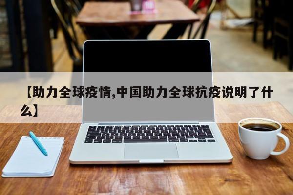 【助力全球疫情,中国助力全球抗疫说明了什么】