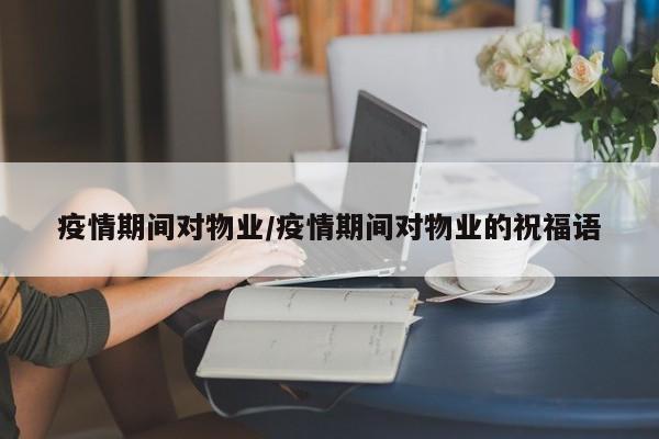 疫情期间对物业/疫情期间对物业的祝福语