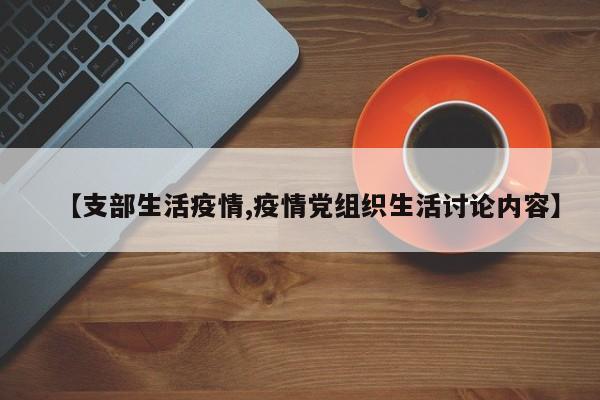 【支部生活疫情,疫情党组织生活讨论内容】