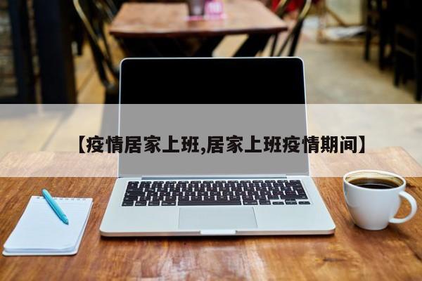 【疫情居家上班,居家上班疫情期间】