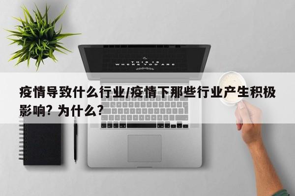 疫情导致什么行业/疫情下那些行业产生积极影响? 为什么?