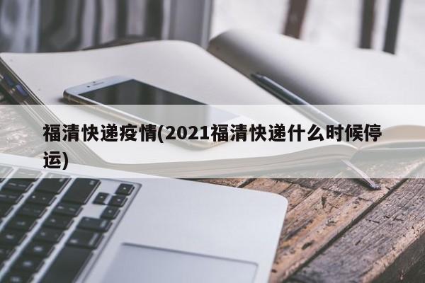 福清快递疫情(2021福清快递什么时候停运)