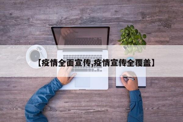 【疫情全面宣传,疫情宣传全覆盖】