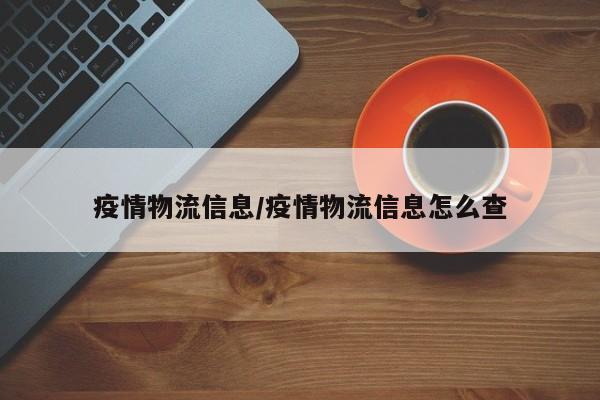 疫情物流信息/疫情物流信息怎么查