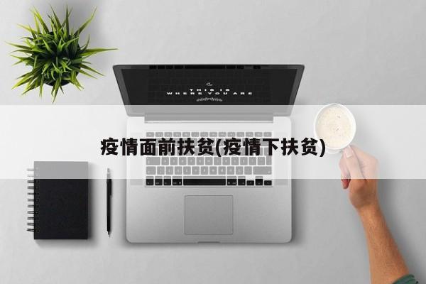 疫情面前扶贫(疫情下扶贫)